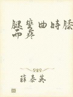 腿弯曲时膝盖后面疼
