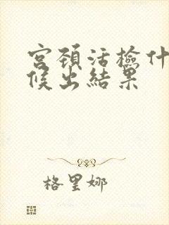 宫颈活检什么时候出结果