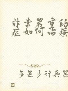 非常严重的忧郁症如何治疗