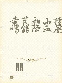 黄芪和山楂泡水喝能降血压吗封面