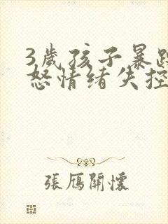 3岁孩子暴躁易怒情绪失控有暴力倾向