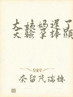 大姨妈迟了十多天验孕棒显示没怀孕