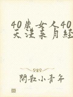 40岁女人40天没来月经怎么回事