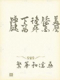蹲下后膝盖后面腿窝疼怎么回事