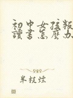 初中女孩叛逆不读书怎么办