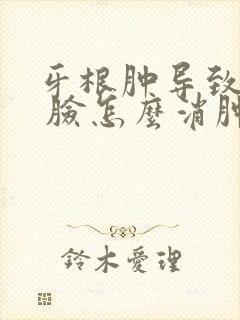 牙根肿导致脸肿 脸怎么消肿