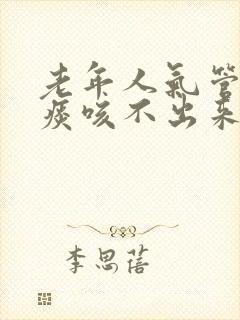 老年人气管里有痰咳不出来怎么办