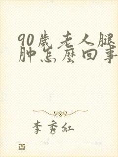 90岁老人腿浮肿怎么回事封面