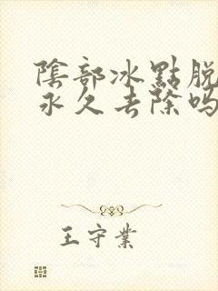 阴部冰点脱毛能永久去除吗