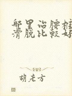 哪里治腰椎间盘滑脱比较好