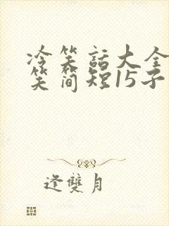 冷笑话大全 爆笑简短15子字