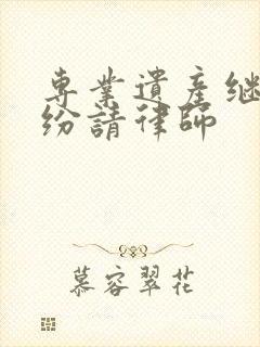 专业遗产继承纠纷请律师
