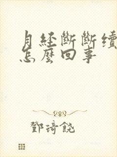 月经断断续续是怎么回事