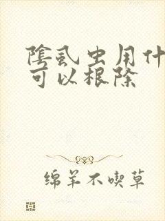 阴虱虫用什么要可以根除