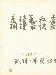 产后气血虚怎么调理最快最有效
