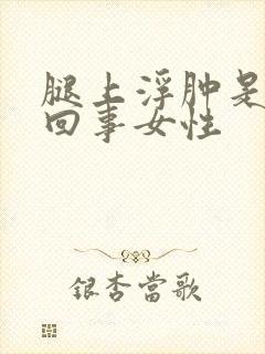 腿上浮肿是怎么回事女性
