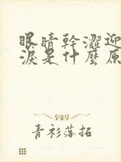 眼睛干涩迎风流泪是什么原因