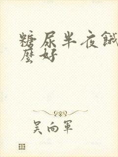 糖尿半夜饿吃什么好