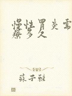 慢性胃炎需要治疗多久
