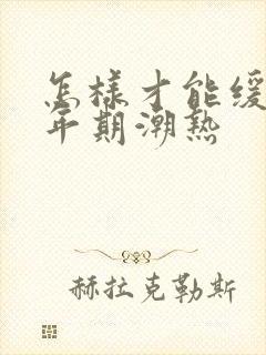 怎样才能缓解更年期潮热
