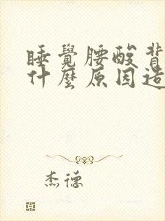 睡觉腰酸背痛是什么原因造成的