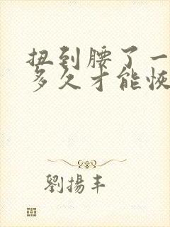 扭到腰了一般要多久才能恢复