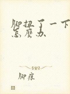 脚扭了一下肿了怎么办