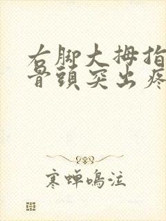 右脚大拇指外侧骨头突出疼痛怎么治疗