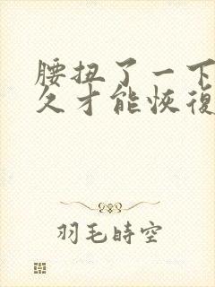 腰扭了一下要多久才能恢复