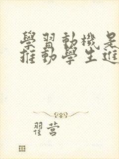 学习动机是直接推动学生进行学习的内部力量