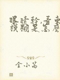 眼睛干,看东西模糊是怎么回事