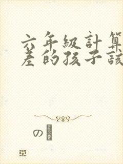 六年级计算能力差的孩子该怎么办