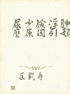 尿少脸浮肿是什么原因引起的