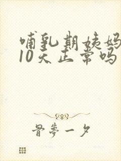 哺乳期姨妈推迟10天正常吗