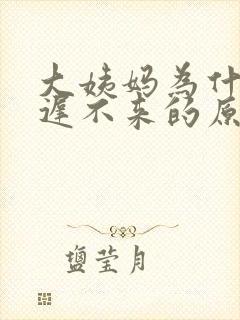大姨妈为什么迟迟不来的原因呢封面