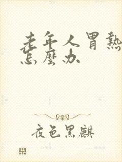 老年人胃热烧心怎么办