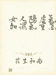 女人阳虚气血虚加湿气重怎么调理