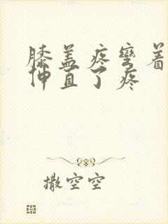 膝盖疼弯着不疼伸直了疼