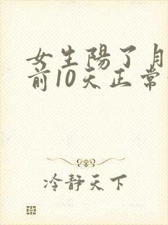 女生阳了月经提前10天正常吗