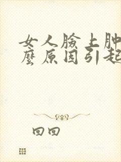 女人脸上肿是什么原因引起的