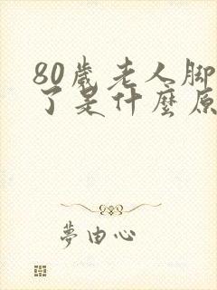 80岁老人脚肿了是什么原因
