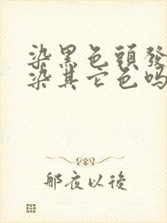 染黑色头发还能染其它色吗