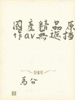 国产精品原创巨作av无遮挡yw