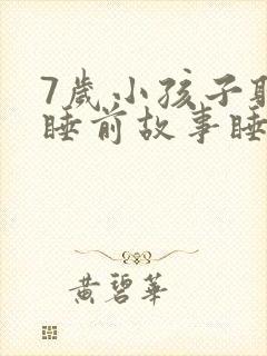 7岁小孩子听的睡前故事睡