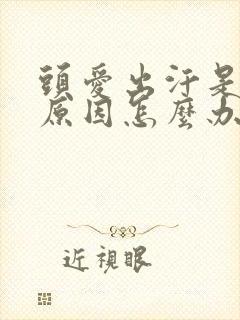 头爱出汗是什么原因怎么办