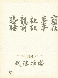 恐龙故事霸王龙睡前故事在线听