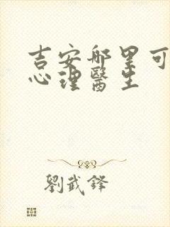 吉安哪里可以看心理医生