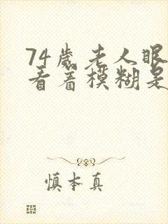 74岁老人眼睛看着模糊是怎么回事