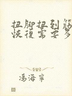 扭脚扭到筋一般恢复需要多久