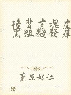 后背有块皮肤发黑粗糙发痒
